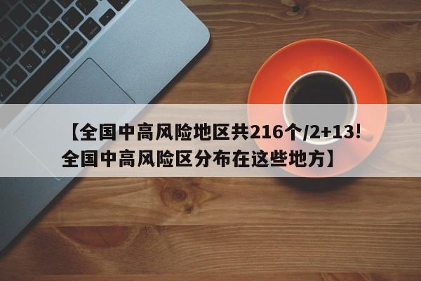 【全国中高风险地区共216个/2+13!全国中高风险区分布在这些地方】