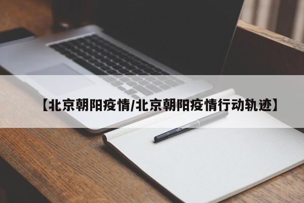 【北京朝阳疫情/北京朝阳疫情行动轨迹】