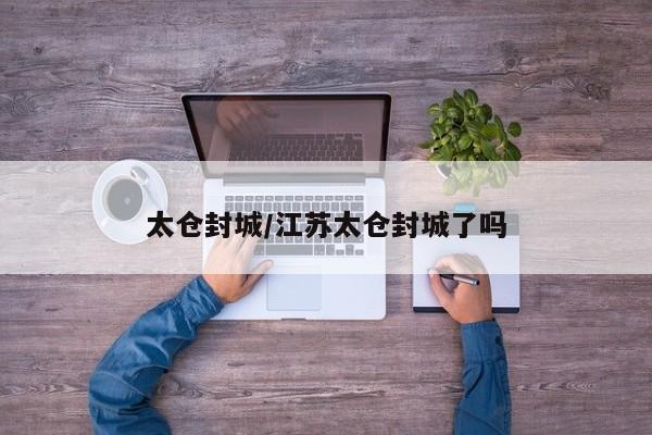 太仓封城/江苏太仓封城了吗