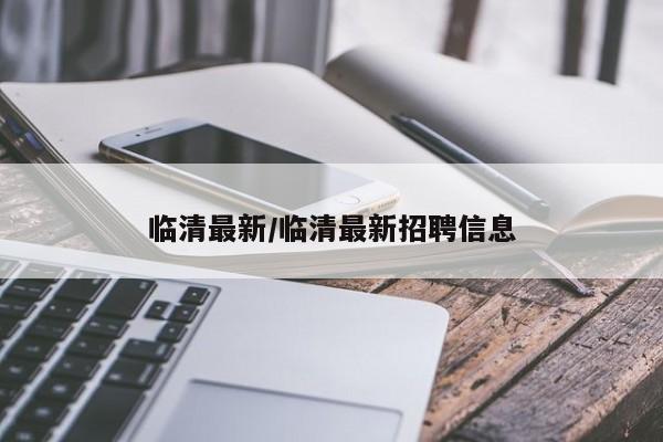 临清最新/临清最新招聘信息