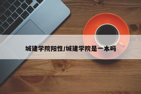 城建学院阳性/城建学院是一本吗
