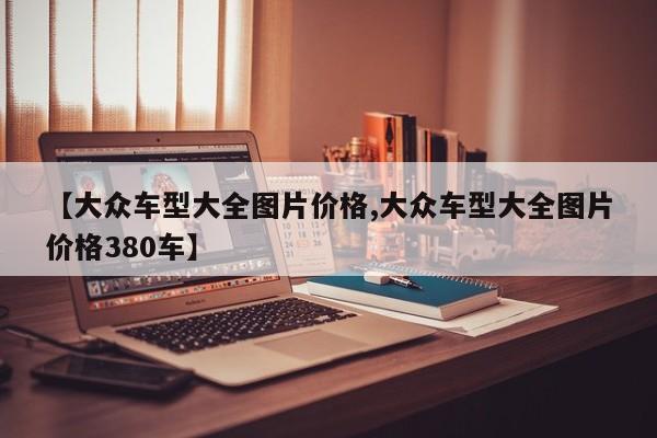 【大众车型大全图片价格,大众车型大全图片价格380车】