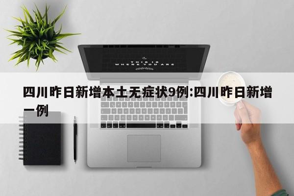 四川昨日新增本土无症状9例:四川昨日新增一例