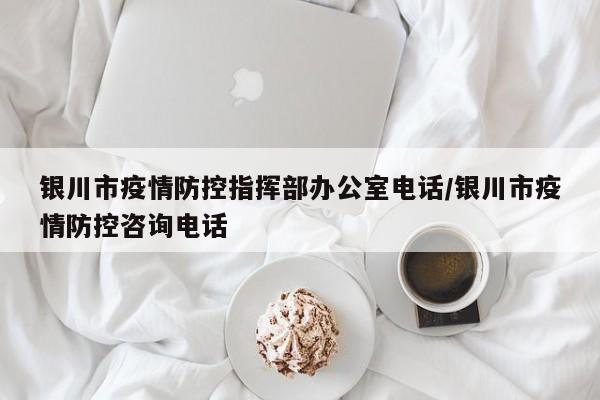 银川市疫情防控指挥部办公室电话/银川市疫情防控咨询电话