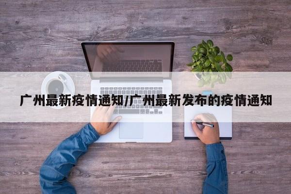 广州最新疫情通知/广州最新发布的疫情通知