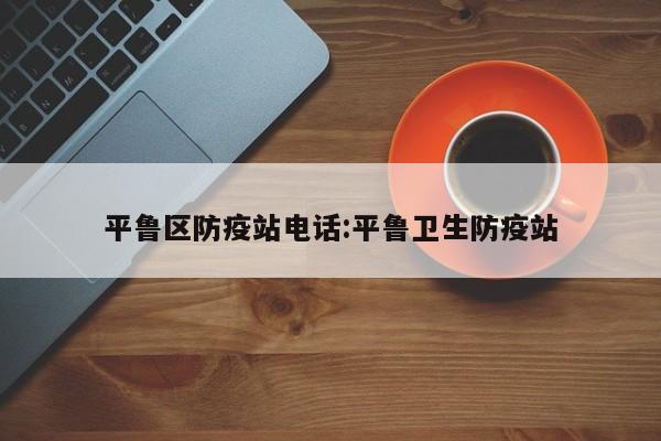 平鲁区防疫站电话:平鲁卫生防疫站