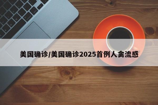 美国确诊/美国确诊2025首例人禽流感