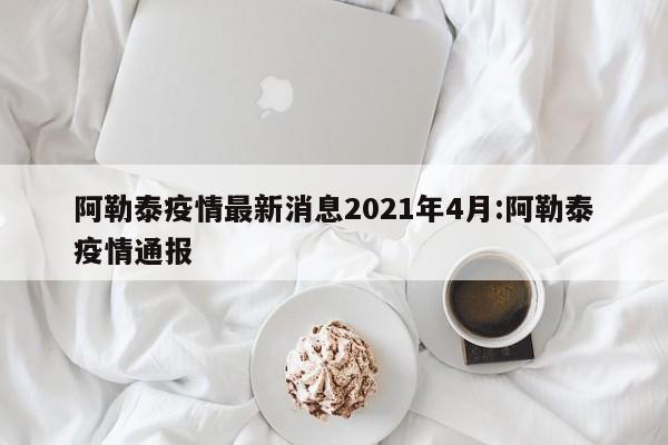 阿勒泰疫情最新消息2021年4月:阿勒泰疫情通报