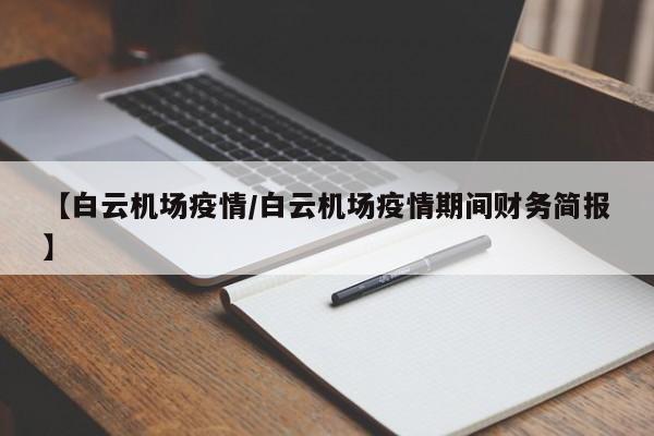 【白云机场疫情/白云机场疫情期间财务简报】