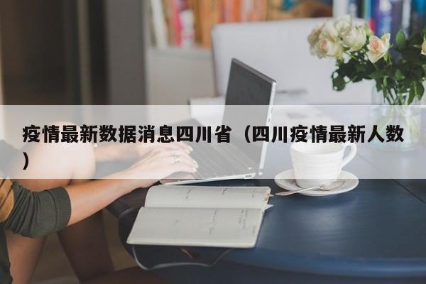 疫情最新数据消息四川省(四川疫情最新人数)