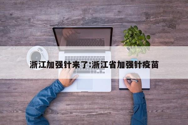 浙江加强针来了:浙江省加强针疫苗