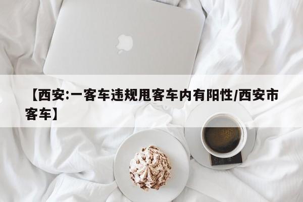 【西安:一客车违规甩客车内有阳性/西安市客车】