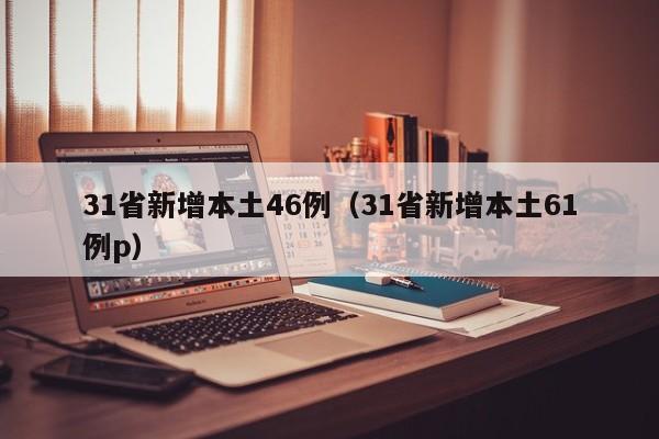 31省新增本土46例（31省新增本土61例p）