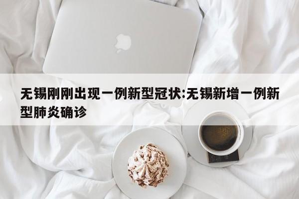 无锡刚刚出现一例新型冠状:无锡新增一例新型肺炎确诊