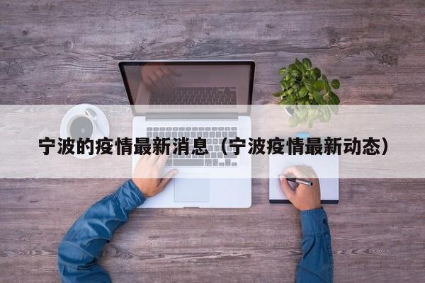 宁波的疫情最新消息(宁波疫情最新动态)