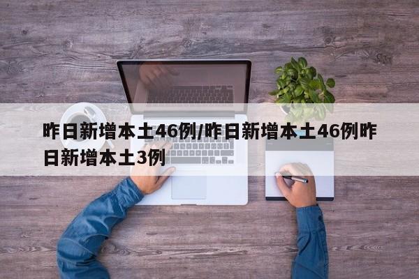 昨日新增本土46例/昨日新增本土46例昨日新增本土3例