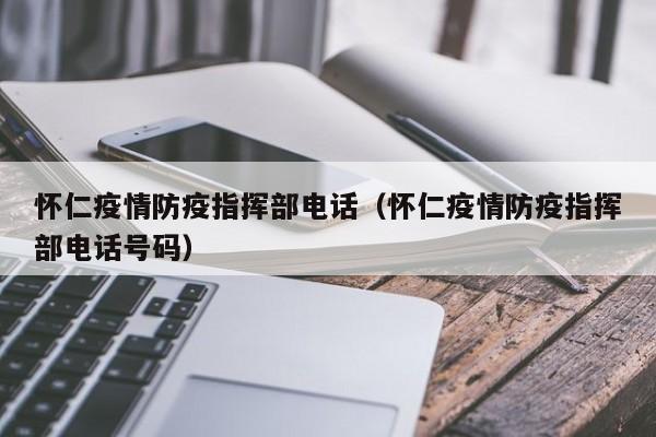 怀仁疫情防疫指挥部电话(怀仁疫情防疫指挥部电话号码)
