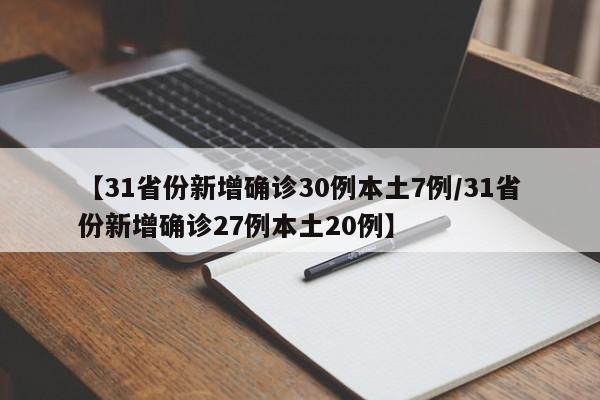【31省份新增确诊30例本土7例/31省份新增确诊27例本土20例】