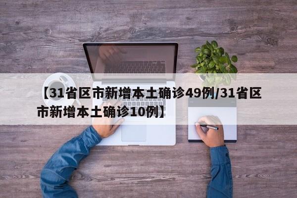 【31省区市新增本土确诊49例/31省区市新增本土确诊10例】
