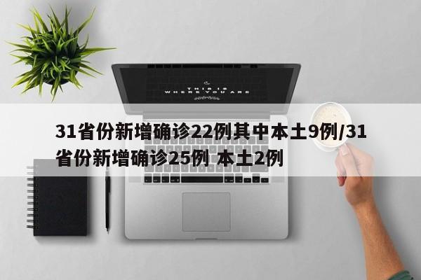 31省份新增确诊22例其中本土9例/31省份新增确诊25例 本土2例