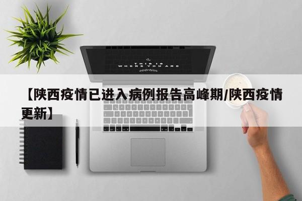 【陕西疫情已进入病例报告高峰期/陕西疫情更新】