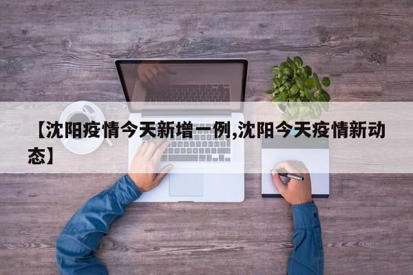 【沈阳疫情今天新增一例,沈阳今天疫情新动态】
