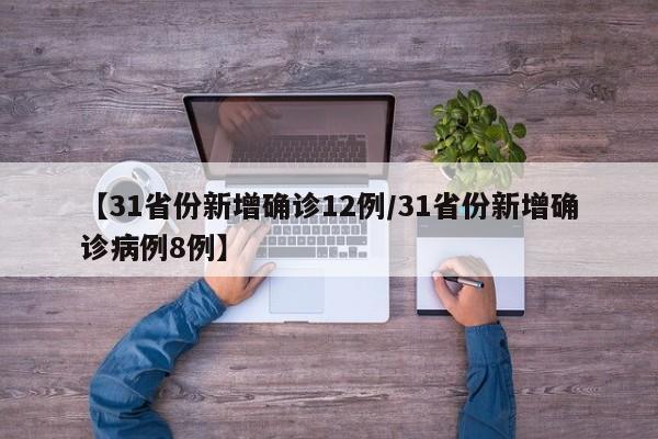 【31省份新增确诊12例/31省份新增确诊病例8例】