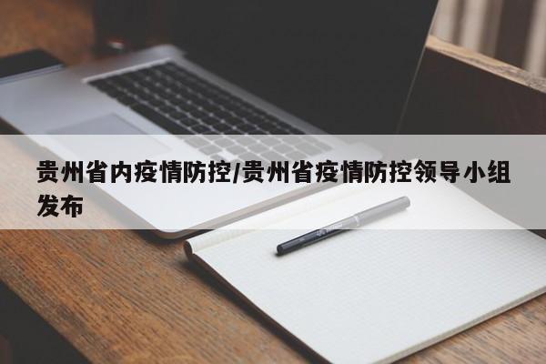 贵州省内疫情防控/贵州省疫情防控领导小组发布