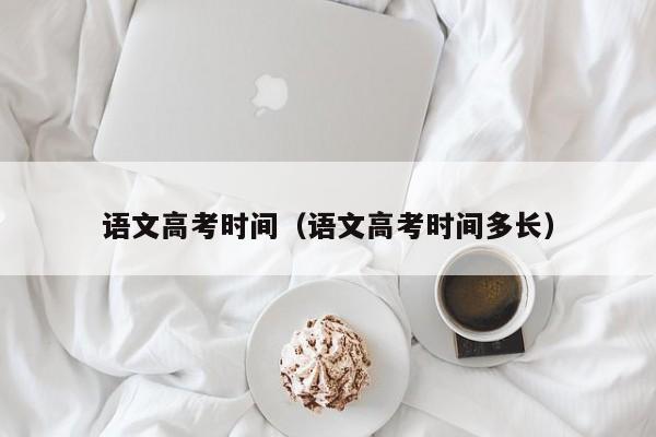 语文高考时间(语文高考时间多长)