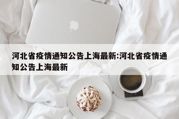 河北省疫情通知公告上海最新:河北省疫情通知公告上海最新