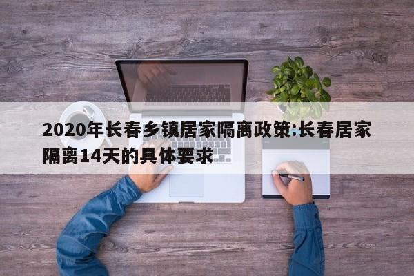 2020年长春乡镇居家隔离政策:长春居家隔离14天的具体要求