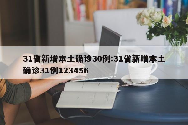 31省新增本土确诊30例:31省新增本土确诊31例123456
