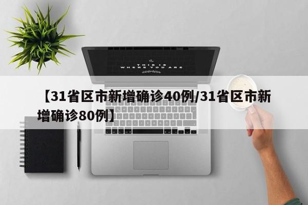 【31省区市新增确诊40例/31省区市新增确诊80例】