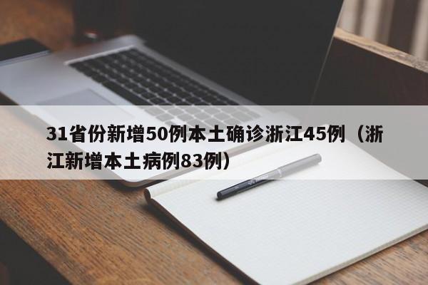 31省份新增50例本土确诊浙江45例(浙江新增本土病例83例)