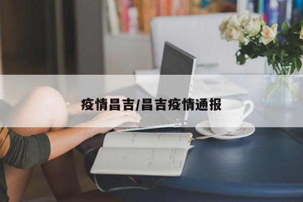 疫情昌吉/昌吉疫情通报