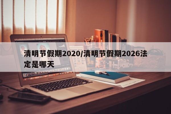 清明节假期2020/清明节假期2026法定是哪天