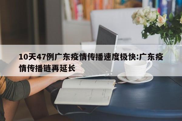 10天47例广东疫情传播速度极快:广东疫情传播链再延长