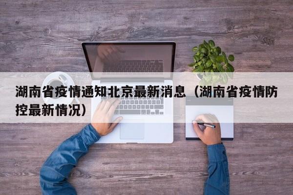 湖南省疫情通知北京最新消息（湖南省疫情防控最新情况）