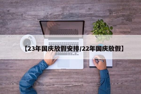 【23年国庆放假安排/22年国庆放假】