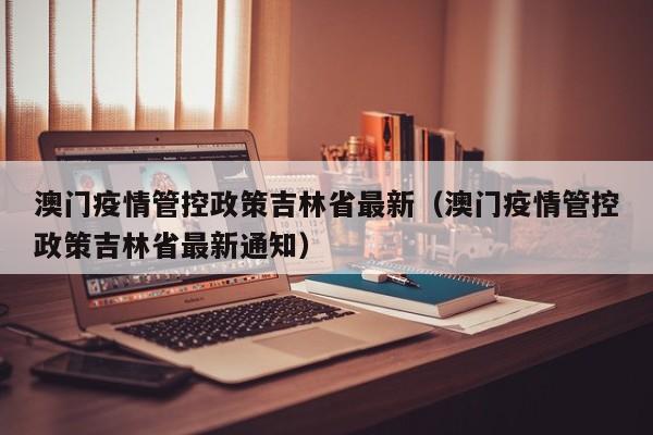 澳门疫情管控政策吉林省最新（澳门疫情管控政策吉林省最新通知）