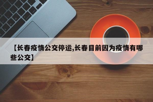 【长春疫情公交停运,长春目前因为疫情有哪些公交】
