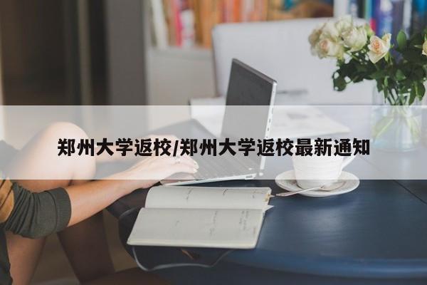 郑州大学返校/郑州大学返校最新通知