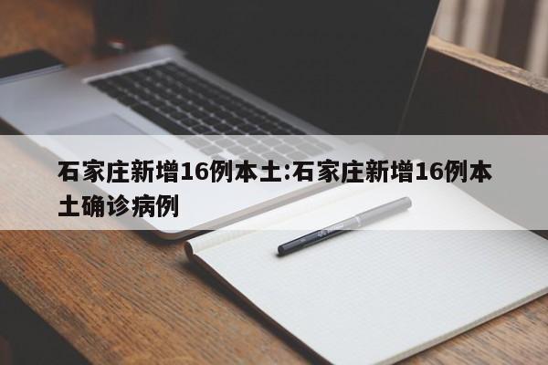 石家庄新增16例本土:石家庄新增16例本土确诊病例