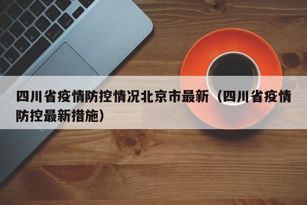 四川省疫情防控情况北京市最新(四川省疫情防控最新措施)