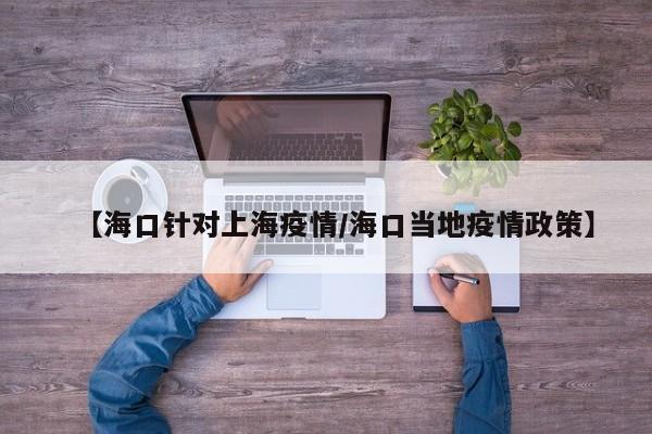 【海口针对上海疫情/海口当地疫情政策】