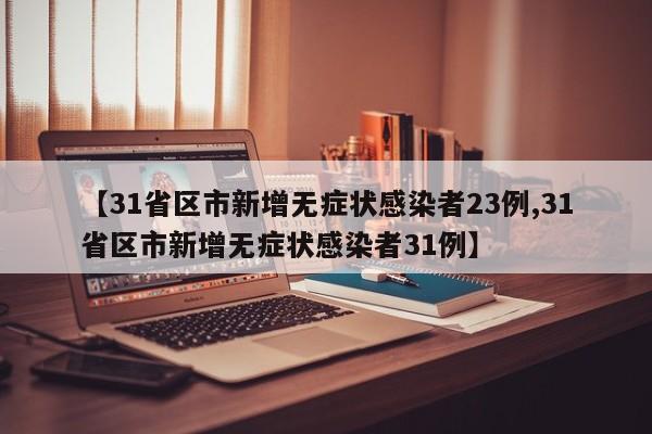 【31省区市新增无症状感染者23例,31省区市新增无症状感染者31例】