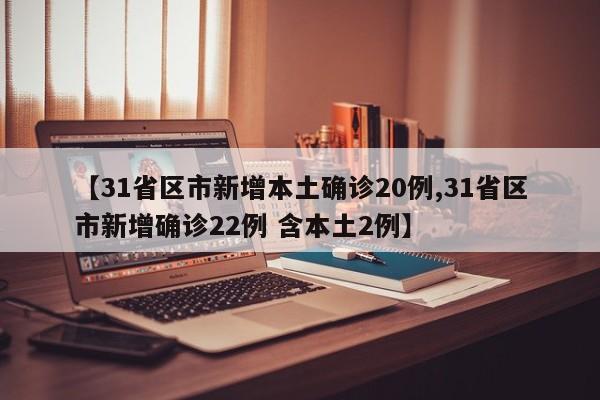 【31省区市新增本土确诊20例,31省区市新增确诊22例 含本土2例】