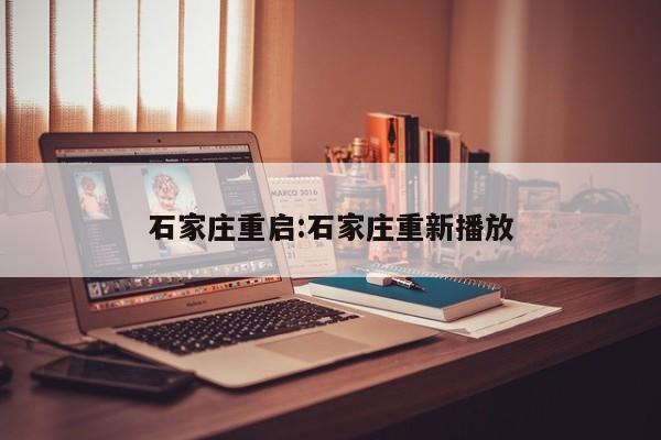 石家庄重启:石家庄重新播放