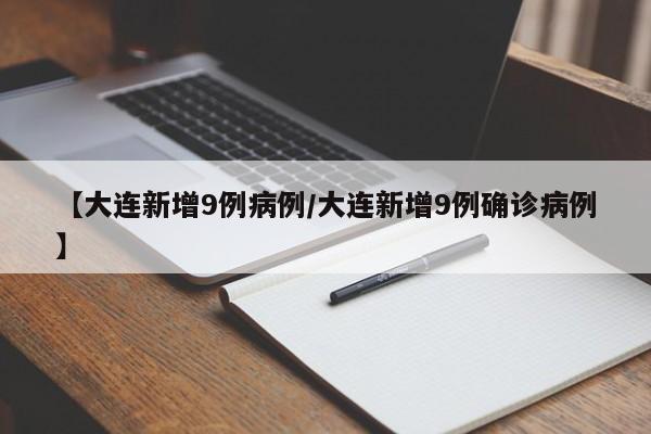 【大连新增9例病例/大连新增9例确诊病例】