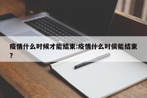 疫情什么时候才能结束:疫情什么时侯能结束?